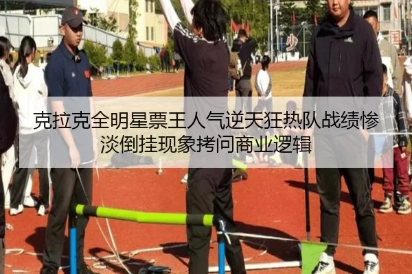 克拉克全明星票王人气逆天狂热队战绩惨淡倒挂现象拷问商业逻辑